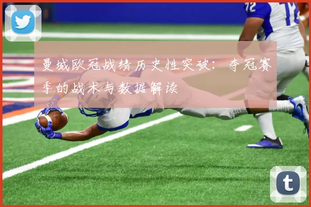 曼城欧冠战绩历史性突破:夺冠赛季的战术与数据解读