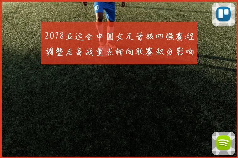 2078亚运会中国女足晋级四强赛程调整后备战重点转向联赛积分影响