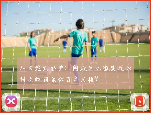 从火炮到经典：阿森纳队徽变迁如何反映俱乐部百年历程？