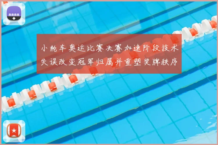 小轮车奥运比赛决赛加速阶段技术失误改变冠军归属并重塑奖牌秩序