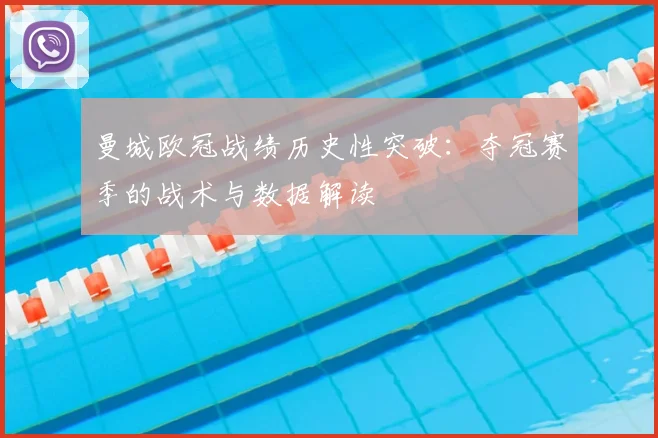 曼城欧冠战绩历史性突破：夺冠赛季的战术与数据解读