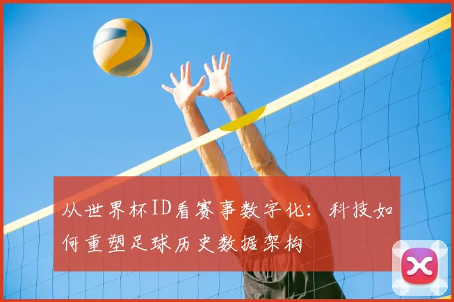 从世界杯ID看赛事数字化：科技如何重塑足球历史数据架构