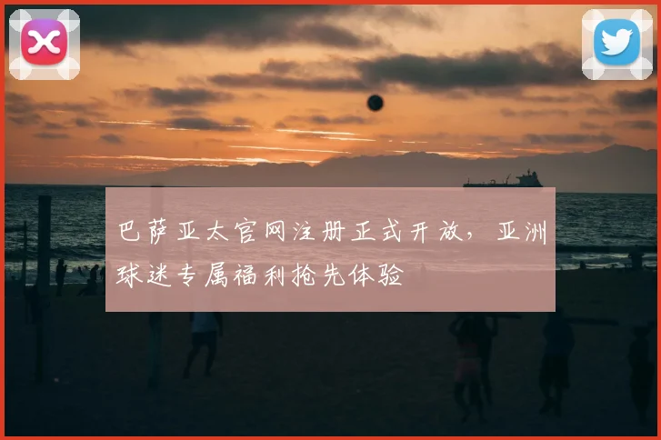 巴萨亚太官网注册正式开放，亚洲球迷专属福利抢先体验
