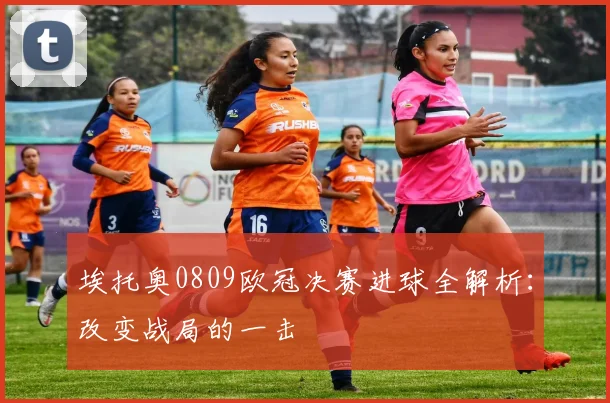 埃托奥0809欧冠决赛进球全解析：改变战局的一击