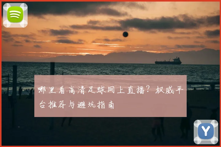 哪里看高清足球网上直播？权威平台推荐与避坑指南